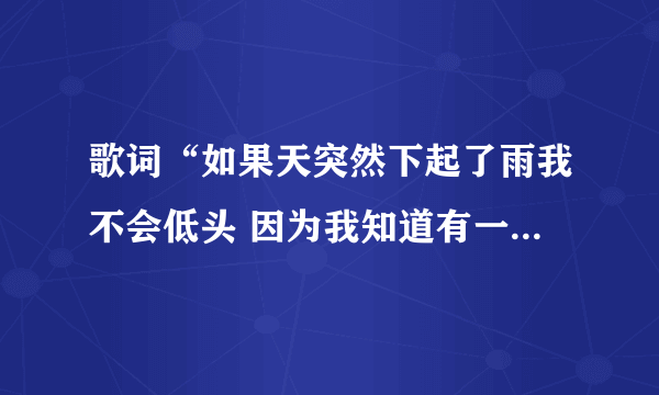 歌词“如果天突然下起了雨我不会低头 因为我知道有一个人会守护着我 就算有一天彗星突然撞上了地球”