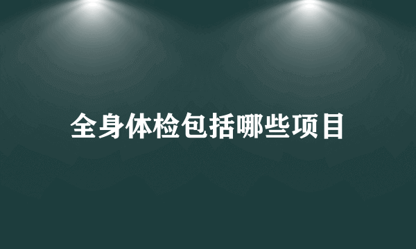 全身体检包括哪些项目