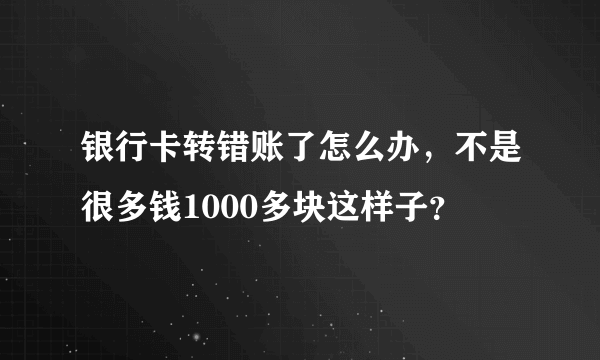 银行卡转错账了怎么办，不是很多钱1000多块这样子？