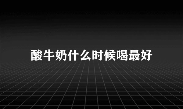 酸牛奶什么时候喝最好
