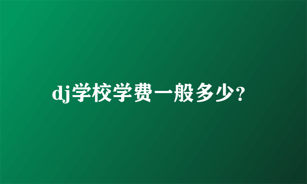 dj学校学费一般多少？