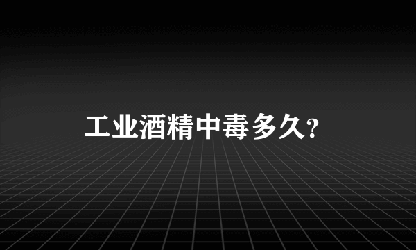 工业酒精中毒多久？