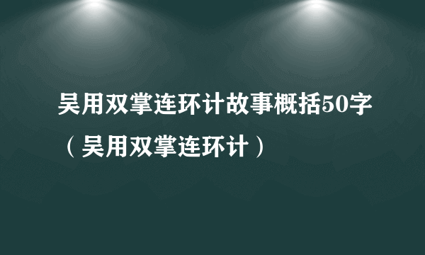 吴用双掌连环计故事概括50字（吴用双掌连环计）