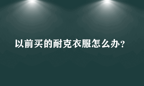 以前买的耐克衣服怎么办？