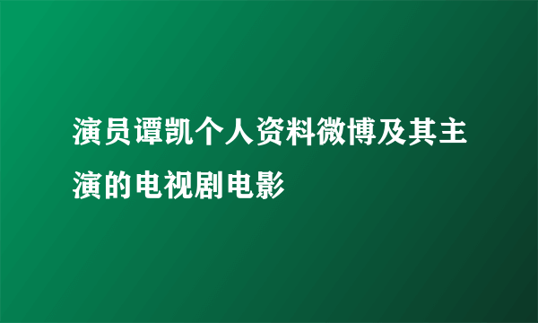 演员谭凯个人资料微博及其主演的电视剧电影