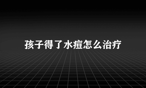 孩子得了水痘怎么治疗