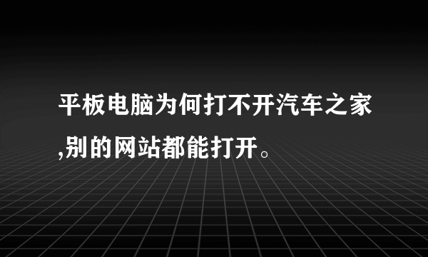 平板电脑为何打不开汽车之家,别的网站都能打开。