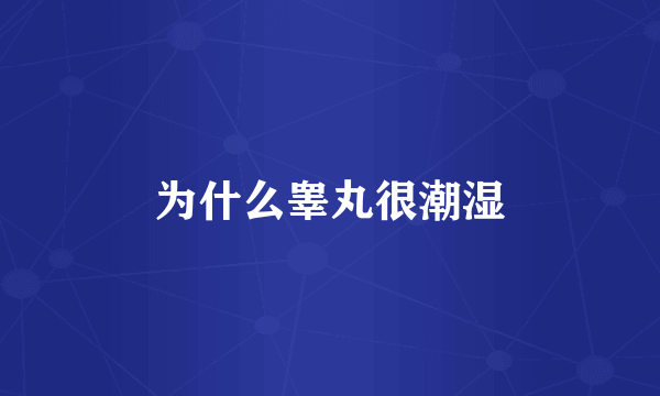 为什么睾丸很潮湿