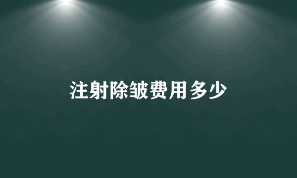 注射除皱费用多少
