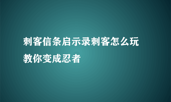 刺客信条启示录刺客怎么玩 教你变成忍者
