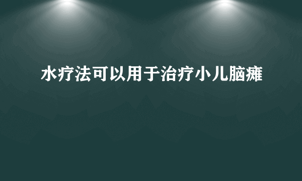 水疗法可以用于治疗小儿脑瘫