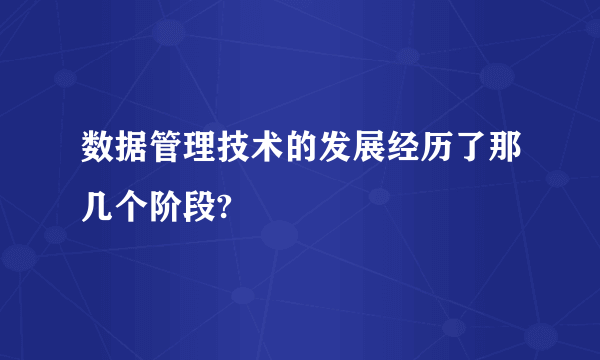 数据管理技术的发展经历了那几个阶段?