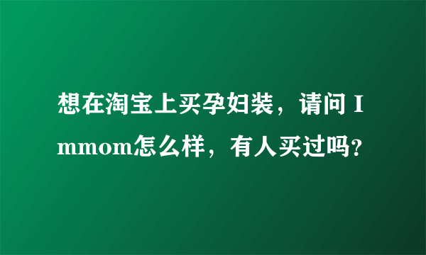想在淘宝上买孕妇装，请问 Immom怎么样，有人买过吗？