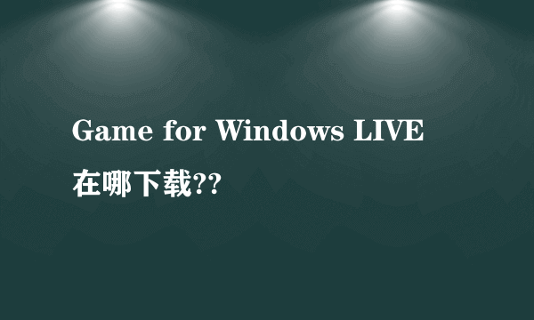 Game for Windows LIVE 在哪下载??
