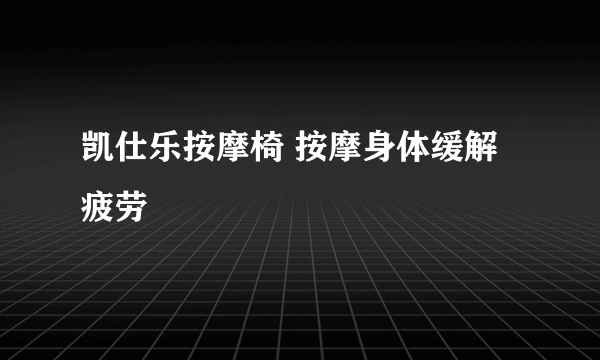 凯仕乐按摩椅 按摩身体缓解疲劳