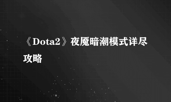 《Dota2》夜魇暗潮模式详尽攻略