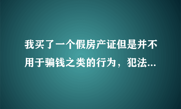 我买了一个假房产证但是并不用于骗钱之类的行为，犯法吗？会受到哪些处罚