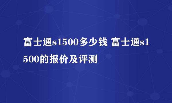 富士通s1500多少钱 富士通s1500的报价及评测