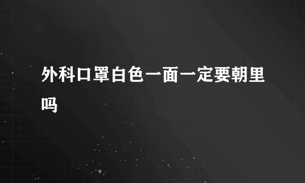 外科口罩白色一面一定要朝里吗