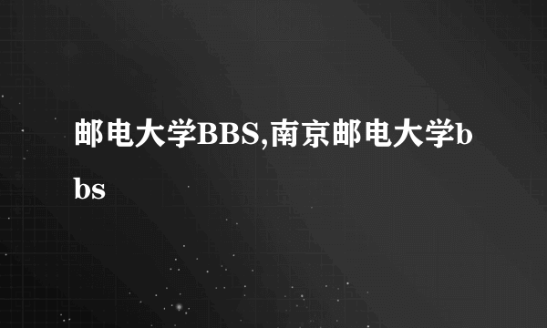 邮电大学BBS,南京邮电大学bbs