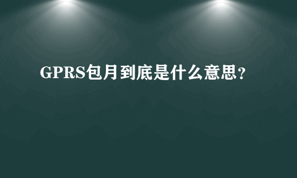 GPRS包月到底是什么意思？