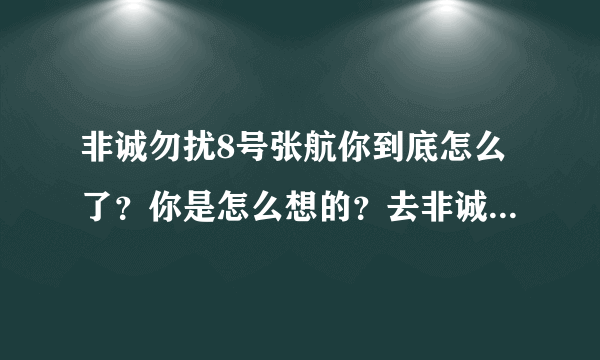 非诚勿扰8号张航你到底怎么了？你是怎么想的？去非诚勿扰你是为了什么？你能和把你带走的那个人长久吗？？