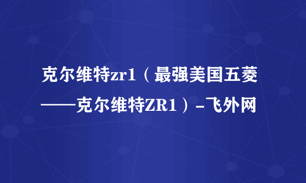 克尔维特zr1（最强美国五菱——克尔维特ZR1）-飞外网