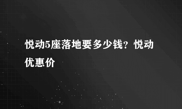 悦动5座落地要多少钱？悦动优惠价