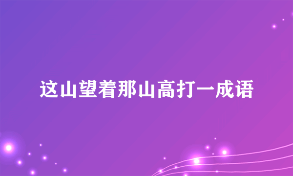 这山望着那山高打一成语