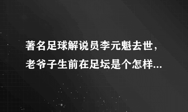 著名足球解说员李元魁去世，老爷子生前在足坛是个怎样的传奇人物？