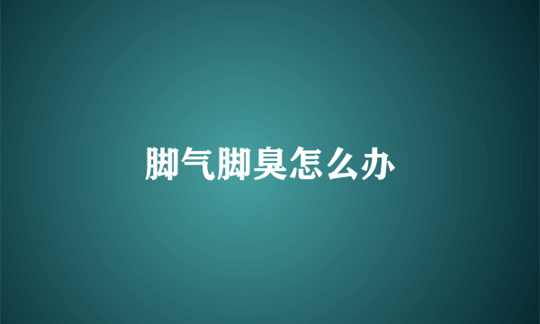 脚气脚臭怎么办