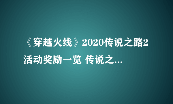 《穿越火线》2020传说之路2活动奖励一览 传说之路2活动网址是什么