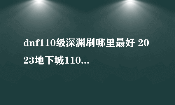 dnf110级深渊刷哪里最好 2023地下城110级深渊图推荐