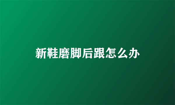 新鞋磨脚后跟怎么办
