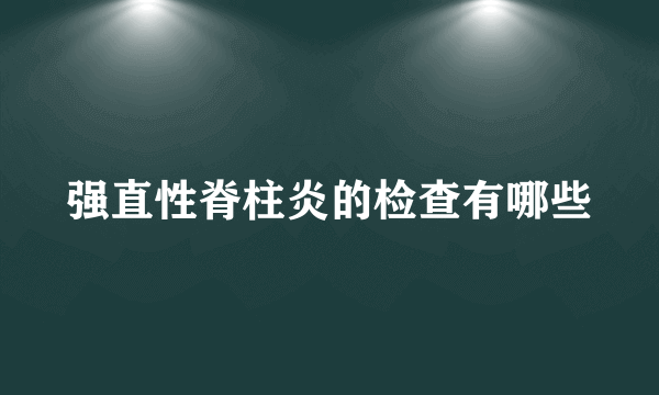 强直性脊柱炎的检查有哪些