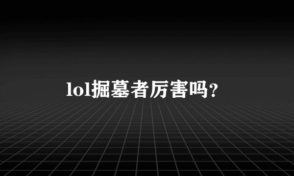 lol掘墓者厉害吗？