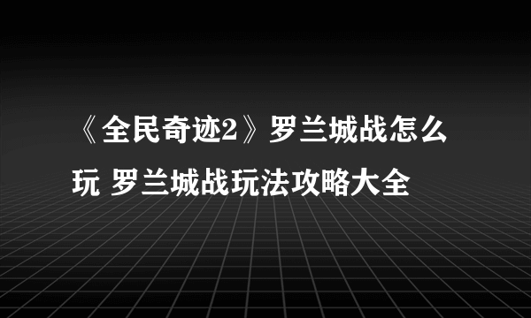《全民奇迹2》罗兰城战怎么玩 罗兰城战玩法攻略大全