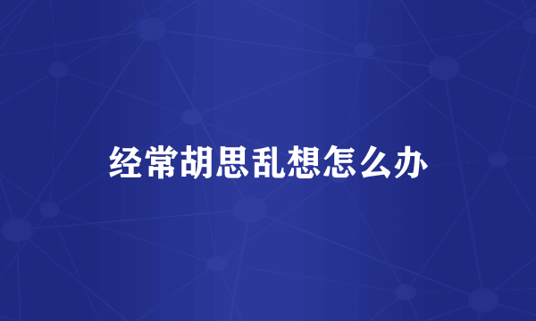 经常胡思乱想怎么办