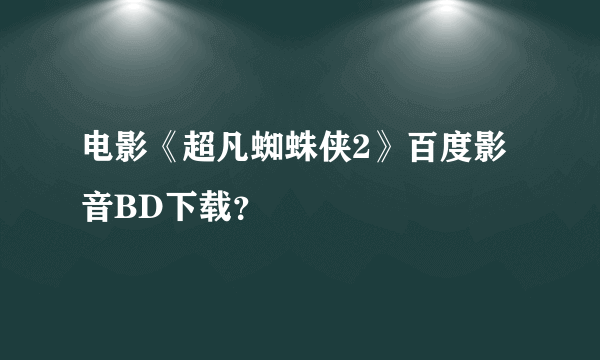 电影《超凡蜘蛛侠2》百度影音BD下载？