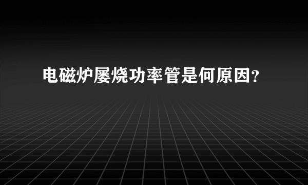 电磁炉屡烧功率管是何原因？