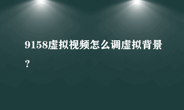 9158虚拟视频怎么调虚拟背景？