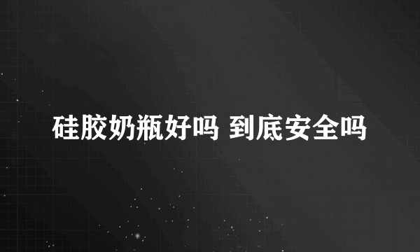 硅胶奶瓶好吗 到底安全吗