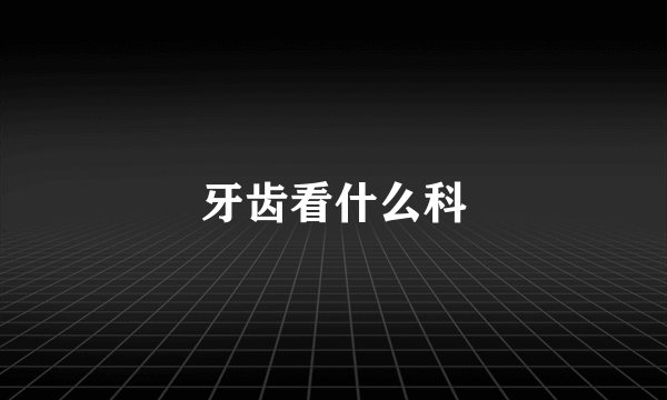 牙齿看什么科