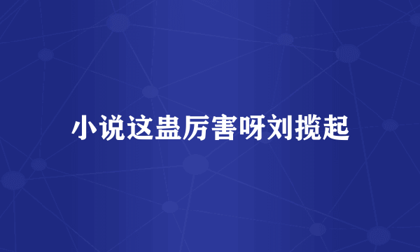 小说这蛊厉害呀刘揽起