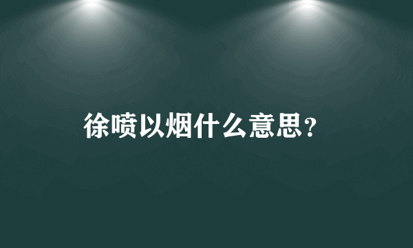 徐喷以烟什么意思？