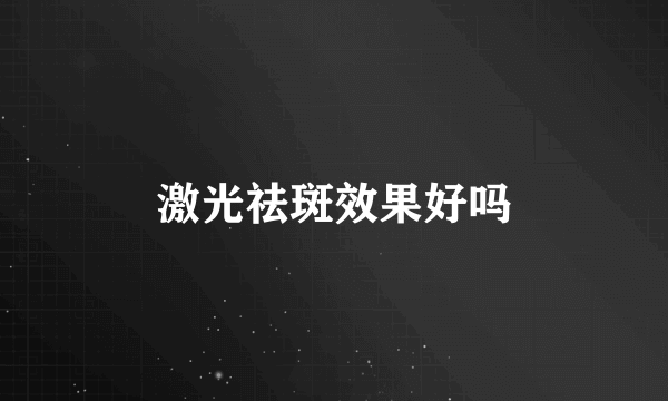 激光祛斑效果好吗