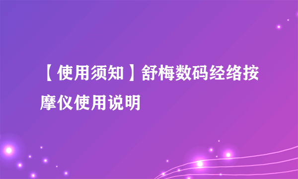 【使用须知】舒梅数码经络按摩仪使用说明