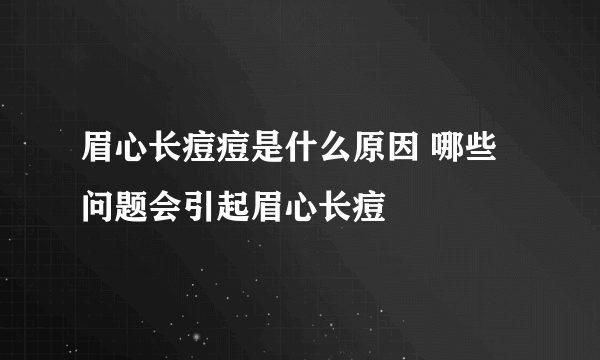 眉心长痘痘是什么原因 哪些问题会引起眉心长痘