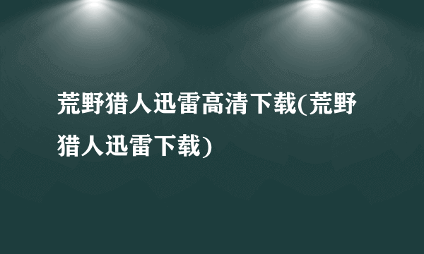 荒野猎人迅雷高清下载(荒野猎人迅雷下载)