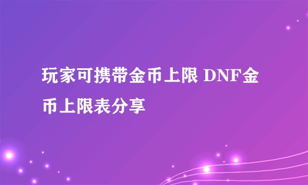 玩家可携带金币上限 DNF金币上限表分享